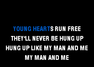 YOUNG HEARTS RUN FREE
THEY'LL NEVER BE HUNG UP
HUNG UP LIKE MY MAN AND ME
MY MAN AND ME