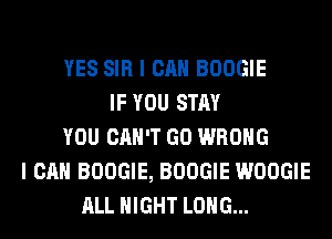 YES SIR I CAN BOOGIE
IF YOU STAY
YOU CAN'T GO WRONG
I CAN BOOGIE, BOOGIE WOOGIE
ALL NIGHT LONG...