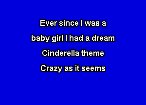 Ever since lwas a

baby girl I had a dream

Cinderella theme

Crazy as it seems