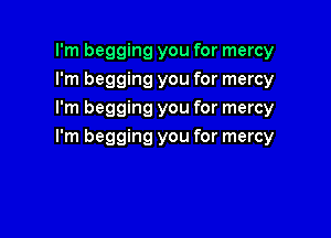 I'm begging you for mercy
I'm begging you for mercy
I'm begging you for mercy

I'm begging you for mercy