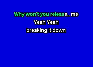 Why won't you release.. me
Yeah Yeah
breaking it down