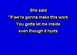 She said
lfwe're gonna make this work

You gotta let me inside
even though it hurts