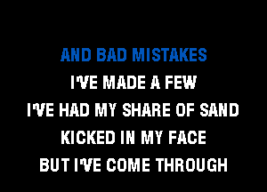AND BAD MISTAKES
I'VE MADE A FEW
I'VE HAD MY SHARE 0F SAND
KICKED IN MY FACE
BUT I'VE COME THROUGH