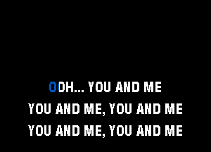 00H... YOU AND ME
YOU AND ME, YOU AND ME
YOU AND ME, YOU AND ME