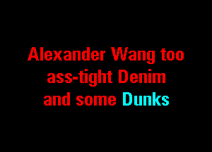 Alexander Wang too

ass-tight Denim
and some Dunks