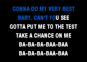 GONNA DO MY VERY BEST
BABY, CAN'T YOU SEE
GOTTA PUT ME TO THE TEST
TAKE A CHANCE ON ME
BA-BA-BA-BM-BM

BA-BA-Bn-BM-BM l