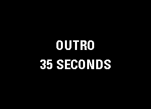 OUTRO

35 SECONDS