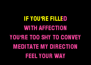 IF YOU'RE FILLED
WITH AFFECTION
YOU'RE T00 SHY T0 CONVEY
MEDITATE MY DIRECTION
FEEL YOUR WAY