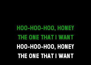 HOO-HOO-HOD, HONEY
THE ONE THAT I WANT
HOO-HOD-HOO, HONEY

THE ONE THAT I WANT l