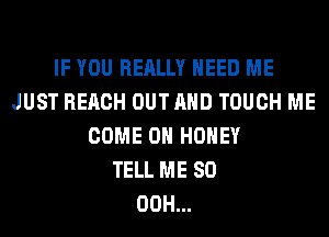 IF YOU REALLY NEED ME
JUST REACH OUTAHD TOUCH ME
COME ON HONEY
TELL ME SO
00H...