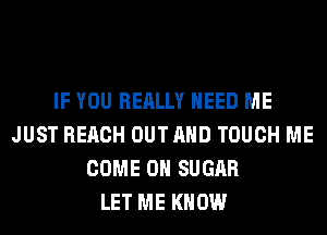 IF YOU REALLY NEED ME
JUST REACH OUTAHD TOUCH ME
COME ON SUGAR
LET ME KNOW