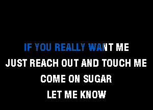 IF YOU REALLY WANT ME
JUST REACH OUTAHD TOUCH ME
COME ON SUGAR
LET ME KNOW