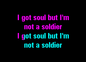 I got soul but I'm
not a soldier

I got soul but I'm
not a soldier