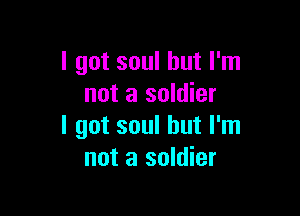 I got soul but I'm
not a soldier

I got soul but I'm
not a soldier