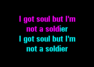 I got soul but I'm
not a soldier

I got soul but I'm
not a soldier
