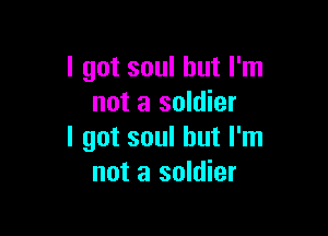 I got soul but I'm
not a soldier

I got soul but I'm
not a soldier