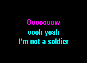 Ooooooow

oooh yeah
I'm not a soldier