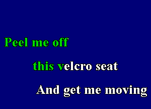 Peel me off

this vclcro seat

And get me moving