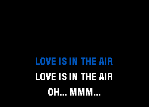 LOVE IS IN THE AIR
LOVE IS IN THE AIR
0H... MMM...