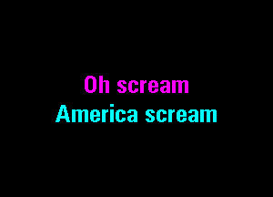 0h scream

America scream