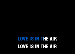 LOVE IS IN THE AIR
LOVE IS IN THE AIR