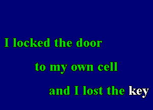 I locked the door

to my own cell

and I lost the key