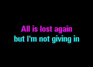 All is lost again

but I'm not giving in