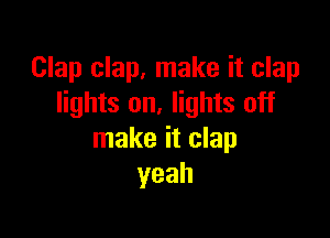 Clap clap, make it clap
lights on. lights off

make it clap
yeah