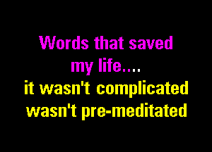 Words that saved
my life....

it wasn't complicated
wasn't pre-meditated