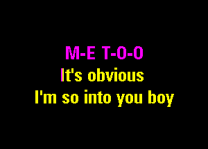 M-E T-O-O

It's obvious
I'm so into you boyr
