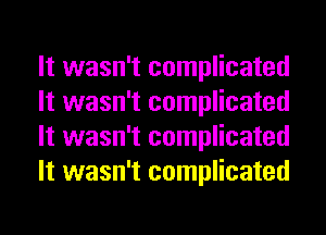 It wasn't complicated
It wasn't complicated
It wasn't complicated
It wasn't complicated