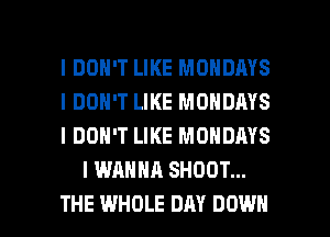 I DON'T LIKE MONDAYS

I DON'T LIKE MONDAYS

I DON'T LIKE MONDMS
I WANNA SHOOT...

THE WHOLE DAY DOWN l