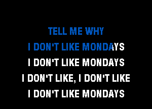 TELL ME WHY
I DON'T LIKE MONDAYS
I DON'T LIKE MONDAYS
I DON'T LIKE, I DON'T LIKE
I DON'T LIKE MONDAYS