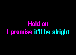 Hold on

I promise it'll be alright