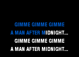 GIMME GIMME GIMME
A MAN AFTER MIDNIGHT...
GIMME GIMME GIMME
A MAN AFTER MIDNIGHT...