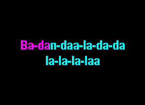 Ba-dan-daa-la-da-da

Ia-la-Ia-laa