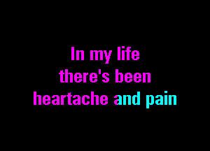 In my life

there's been
heartache and pain