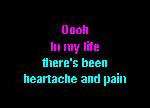 Oooh
In my life

there's been
heartache and pain