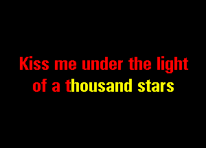 Kiss me under the light

of a thousand stars