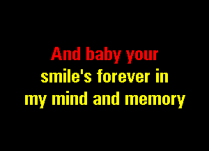 And baby your

smile's forever in
my mind and memoryr