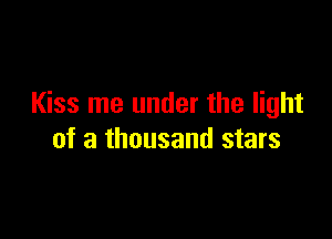 Kiss me under the light

of a thousand stars