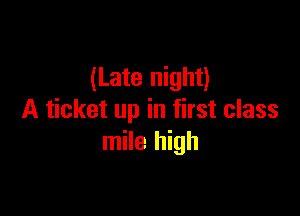(Late night)

A ticket up in first class
mile high