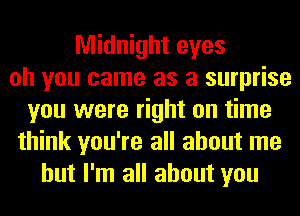 Midnight eyes
oh you came as a surprise
you were right on time
think you're all about me
but I'm all about you