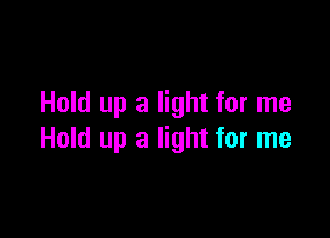 Hold up a light for me

Hold up a light for me