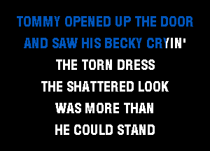 TOMMY OPENED UP THE DOOR
AND SAW HIS BECKY CRYIH'
THE TORH DRESS
THE SHATTERED LOOK
WAS MORE THAN
HE COULD STAND