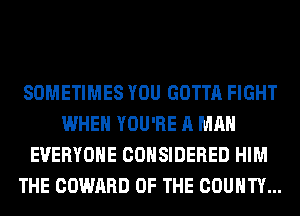 SOMETIMES YOU GOTTA FIGHT
WHEN YOU'RE A MAN
EVERYONE CONSIDERED HIM
THE COWARD OF THE COUNTY...