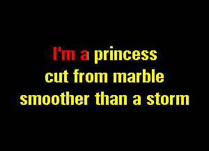 I'm a princess

cut from marble
smoother than a storm