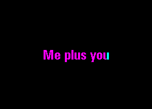 Me plus you