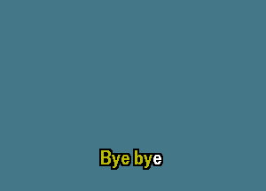 Bye bye