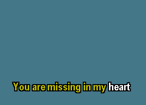 You are missing in my heart